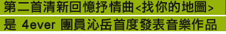 第二首清新回憶抒情曲<找你的地圖> 是 4ever 團員沁岳首度發表音樂作品