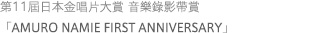 第11屆日本金唱片大賞 音樂錄影帶賞 「AMURO NAMIE FIRST ANNIVERSARY」