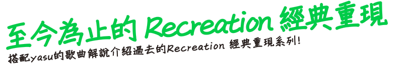 至今為止的Recreation 經典重現