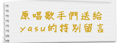 原唱歌手們送給yasu的特別留言