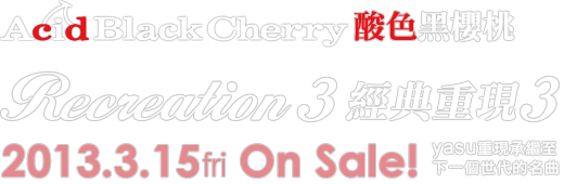 Acid Black Cherry 酸色黑櫻桃「Recreation 3 經典重現 3」 2013.3.15 OnSale!