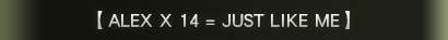 【ALEX x 14 = JUST LIKE ME】