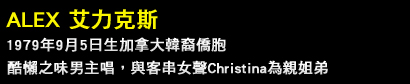 ALEX 艾力克斯 1979年9月5日生加拿大韓裔僑胞
酷懶之味男主唱，與客串女聲Christina為親姐弟