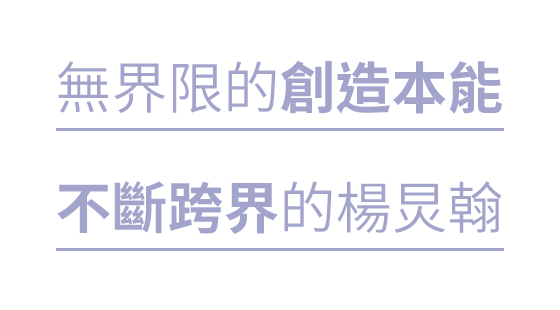 無界限的創造本能 不斷跨界的楊炅翰