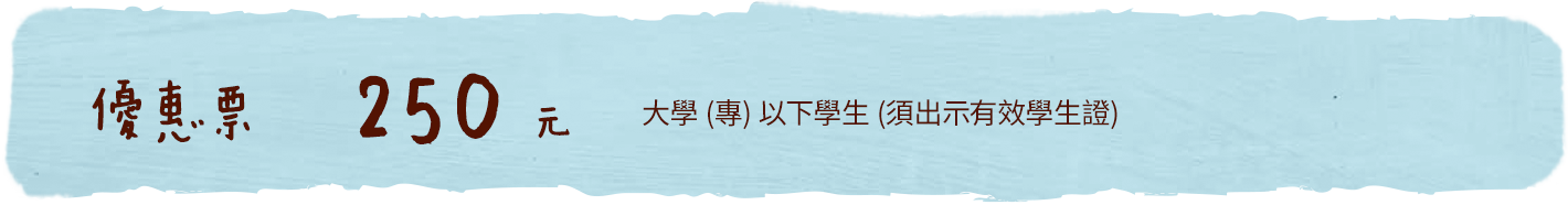 優惠票250元：大學(專)以下學生(須出示有效學生證)