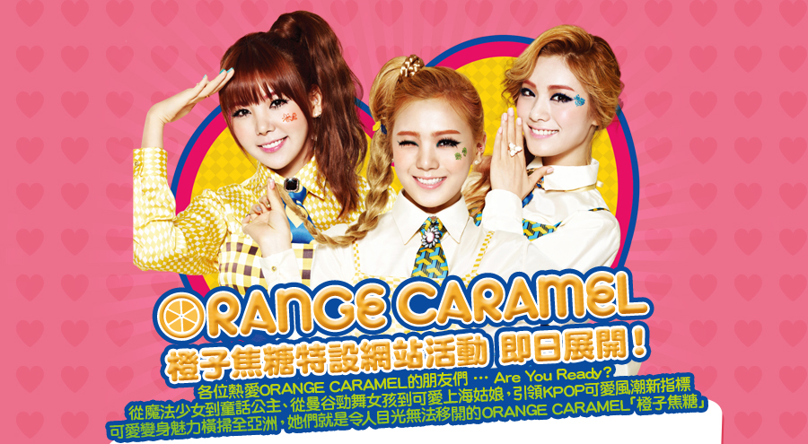 ORANGE CARAMEL「橙子焦糖」特設網站活動 即日展開！
各位熱愛ORANGE CARAMEL的朋友們 … Are You Ready？
從魔法少女到童話公主、從曼谷勁舞女孩到可愛上海姑娘
引領KPOP可愛風潮新指標，可愛變身魅力橫掃全亞洲
她們就是令人目光無法移開的ORANGE CARAMEL「橙子焦糖」