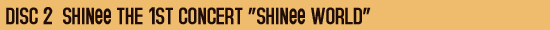 ◎ DISC 2 [SHINee THE 1ST CONCERT “SHINee WORLD”
