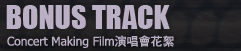 BONUS TRACK Concert Making Film演唱會花絮