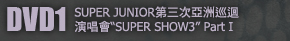 DVD1 (SUPER JUNIOR第三次亞洲巡迴演唱會SUPER SHOW3 Part I)