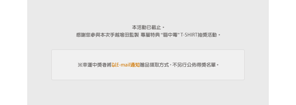 ※幸運中獎者將以E-mail通知贈品領取方式，不另行公佈得獎名單。