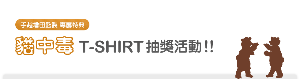 手越增田監製 專屬特典「貓中毒」T-SHIRT抽獎活動!!