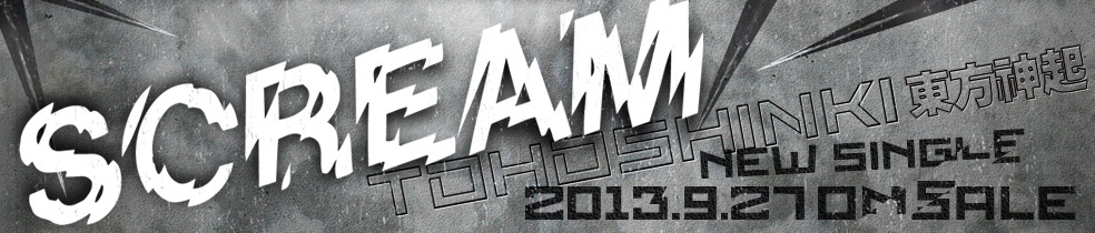東方神起 NEW SINGLE 『SCREAM』 2013.9.27 ON SALE