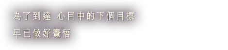 為了到達 心目中的下個目標 早已做好覺悟