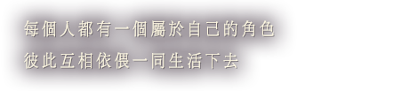 每個人都有一個屬於自己的角色 彼此互相依偎一同生活下去