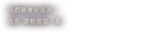 我們將會合而為一 此刻 請相信這一點