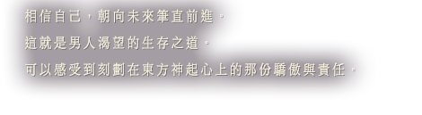 相信自己，朝向未來筆直前進。這就是男人渴望的生存之道。可以感受到刻劃在東方神起心上的那份驕傲與責任。
