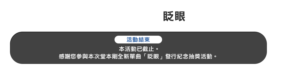 堂本剛 全新單曲「眨眼」發行紀念抽獎活動!!
《活動結束》
本活動已截止。感謝您參與本次堂本剛全新單曲「眨眼」發行紀念抽獎活動。